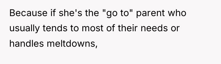 Because if she's the "go to" parent who usually tends...