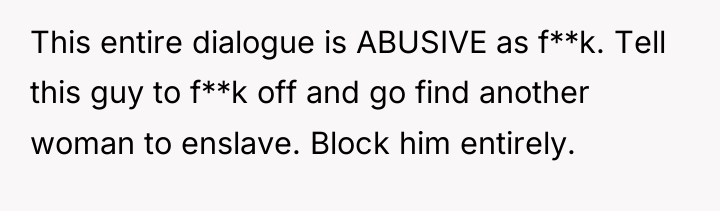 This entire dialogue is ABUSIVE as f**k. Tell this guy...
