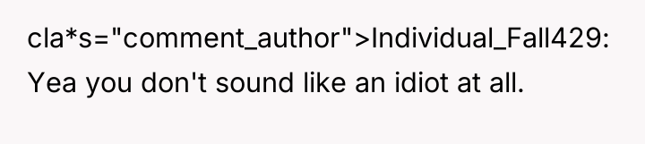 cla*s="comment_author">Individual_Fall429: Yea you don't sound like an idiot at all.