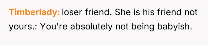 Timberlady loser friend. She is his friend not yours.: You're...