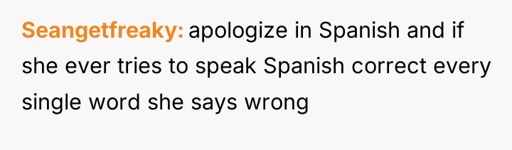 Seangetfreaky apologize in Spanish and if she ever tries to...