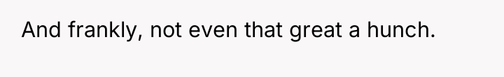 And frankly, not even that great a hunch.