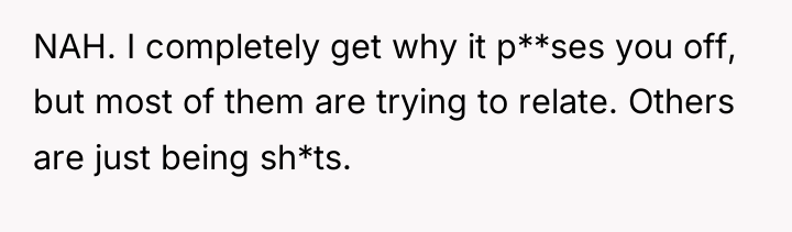 NAH. I completely get why it p**ses you off, but...