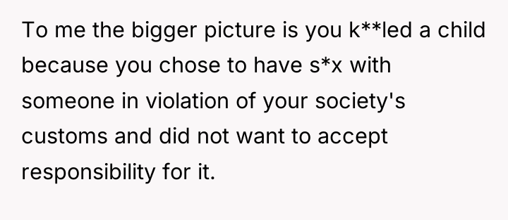 To me the bigger picture is you k**led a child...