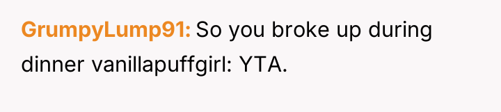 GrumpyLump91 So you broke up during dinner vanillapuffgirl: YTA.
