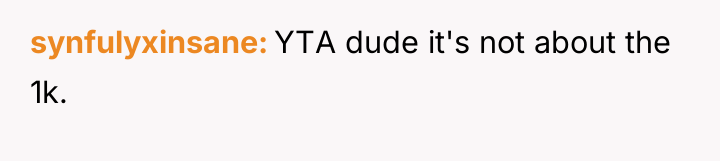synfulyxinsane YTA dude it's not about the 1k.
