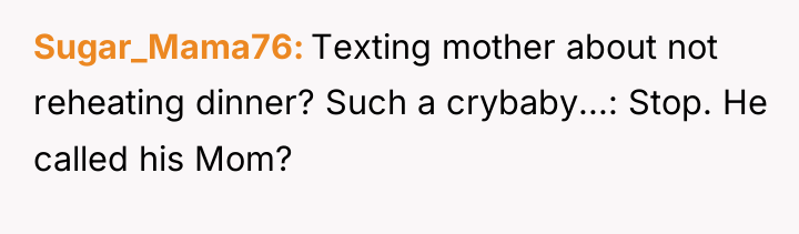 Sugar_Mama76 Texting mother about not reheating dinner? Such a crybaby...:...