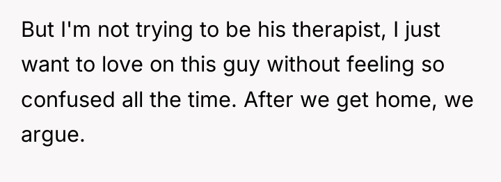 But I'm not trying to be his therapist, I just...