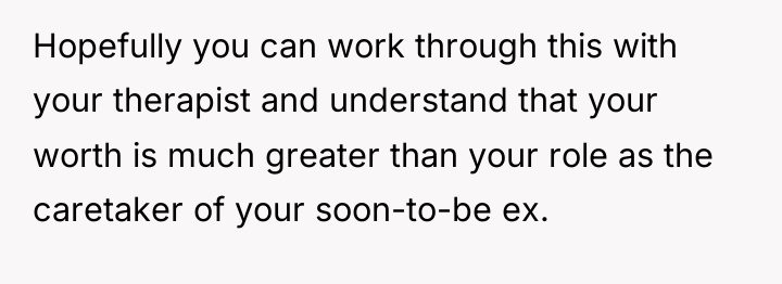 Hopefully you can work through this with your therapist and...