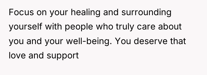 Focus on your healing and surrounding yourself with people who...