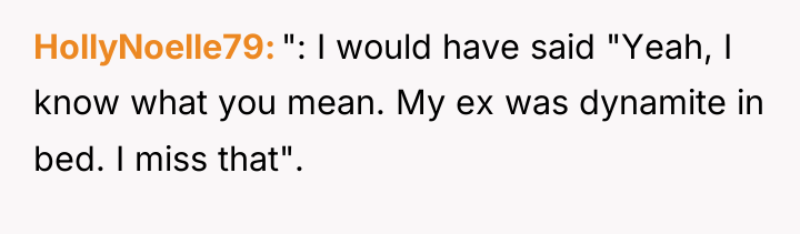 HollyNoelle79 ": I would have said "Yeah, I know what...