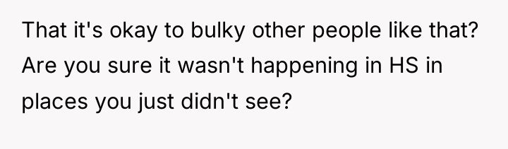 That it's okay to bulky other people like that? Are...