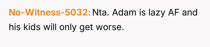 No-Witness-5032 Nta. Adam is lazy AF and his kids will...