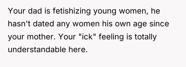 Your dad is fetishizing young women, he hasn't dated any...