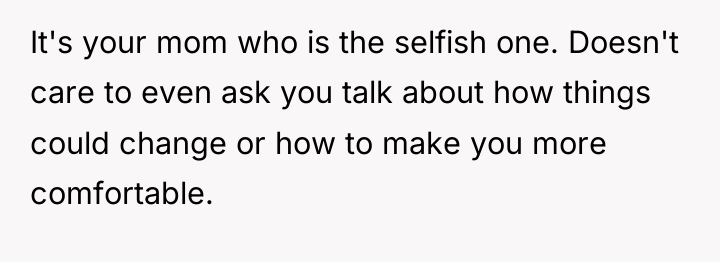 It's your mom who is the selfish one. Doesn't care...