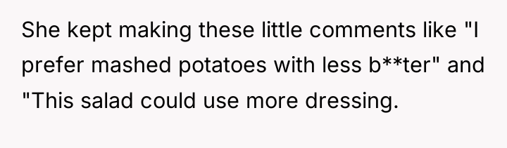 She kept making these little comments like "I prefer mashed...