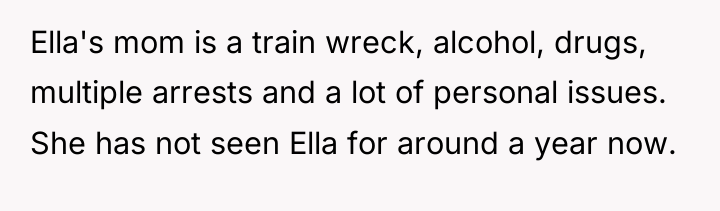 Ella's mom is a train wreck, alcohol, drugs, multiple arrests...