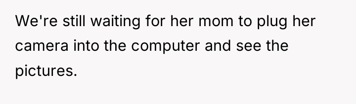 We're still waiting for her mom to plug her camera...