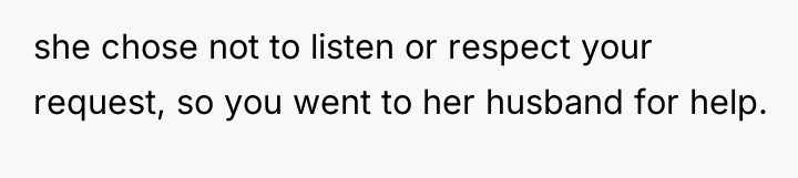 she chose not to listen or respect your request, so...