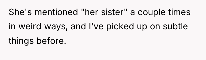 She's mentioned "her sister" a couple times in weird ways,...
