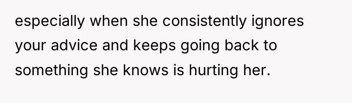 especially when she consistently ignores your advice and keeps going...