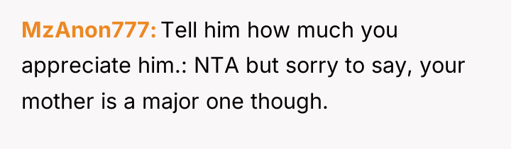 MzAnon777 Tell him how much you appreciate him.: NTA but...