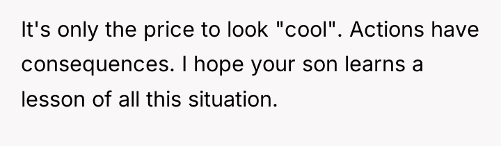 It's only the price to look "cool". Actions have consequences....