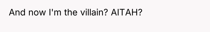 And now I'm the villain? AITAH?
