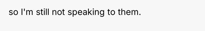 so I'm still not speaking to them.
