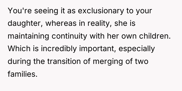 You're seeing it as exclusionary to your daughter, whereas in...