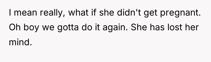 I mean really, what if she didn't get pregnant. Oh...