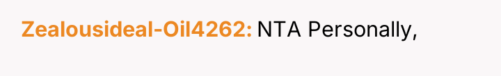Zealousideal-Oil4262 NTA Personally,