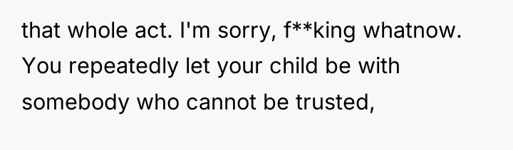 that whole act. I'm sorry, f**king whatnow. You repeatedly let...
