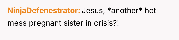 NinjaDefenestrator Jesus, *another* hot mess pregnant sister in crisis?!