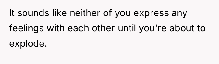 It sounds like neither of you express any feelings with...