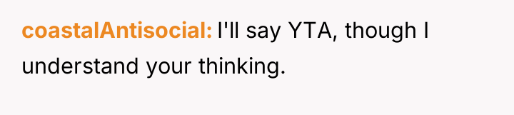 coastalAntisocial I'll say YTA, though I understand your thinking.