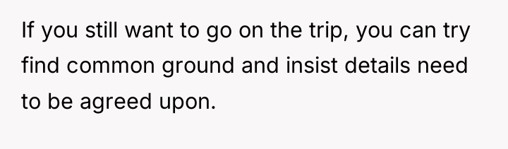 If you still want to go on the trip, you...