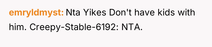 emryldmyst Nta Yikes Don't have kids with him. Creepy-Stable-6192: NTA.