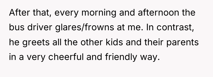 After that, every morning and afternoon the bus driver glares/frowns...