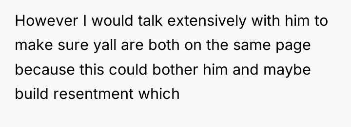 However I would talk extensively with him to make sure...