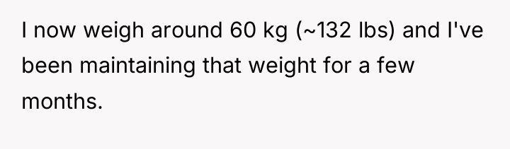 I now weigh around 60 kg (~132 lbs) and I've...