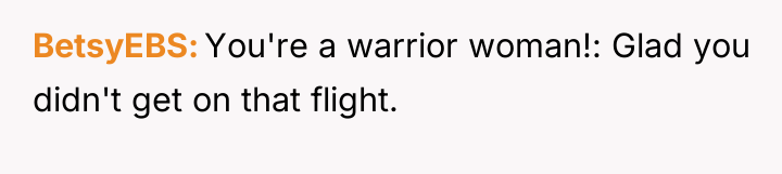 BetsyEBS You're a warrior woman!: Glad you didn't get on...