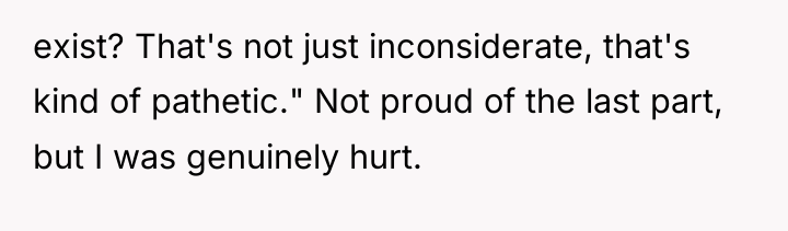 exist? That's not just inconsiderate, that's kind of pathetic." Not...