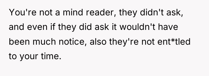 You're not a mind reader, they didn't ask, and even...