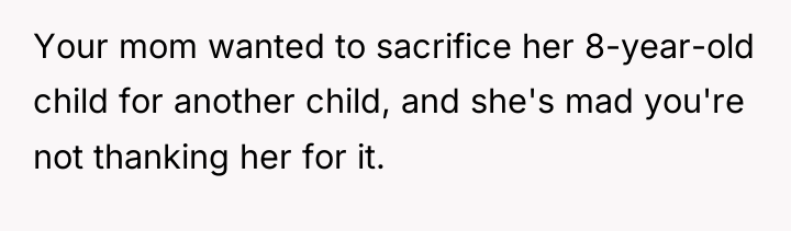 Your mom wanted to sacrifice her 8-year-old child for another...