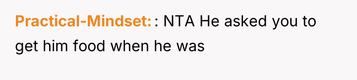Practical-Mindset : NTA He asked you to get him food...