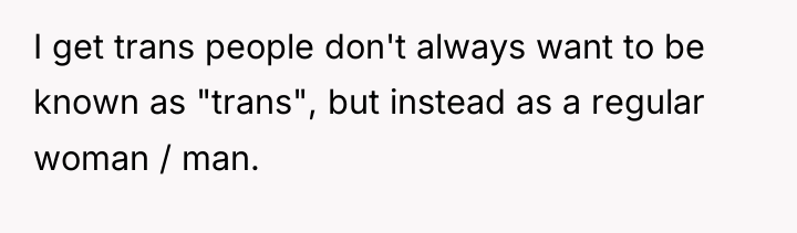 I get trans people don't always want to be known...