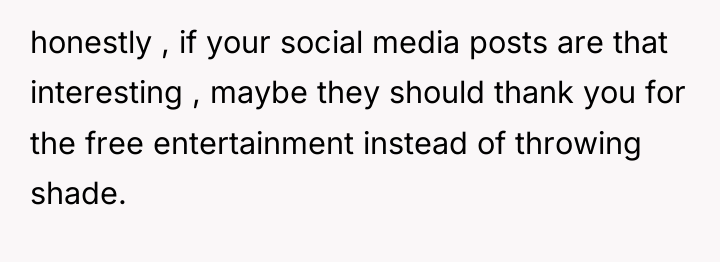 honestly , if your social media posts are that interesting...