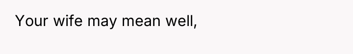 Your wife may mean well,