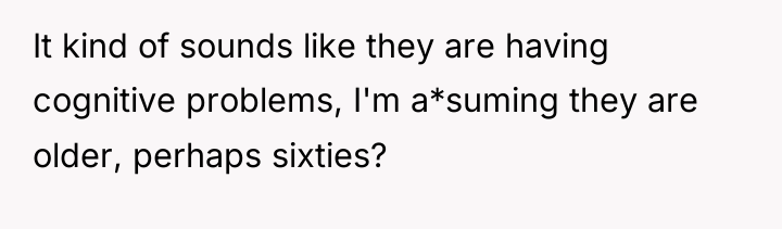 It kind of sounds like they are having cognitive problems,...